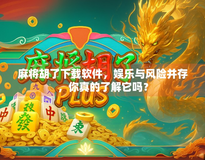 麻将胡了下载软件，娱乐与风险并存，你真的了解它吗？
