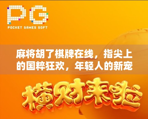 麻将胡了棋牌在线，指尖上的国粹狂欢，年轻人的新宠儿？