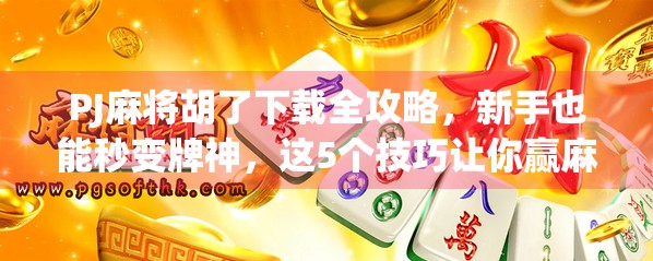 PJ麻将胡了下载全攻略,新手也能秒变牌神,这5个技巧让你赢麻了!