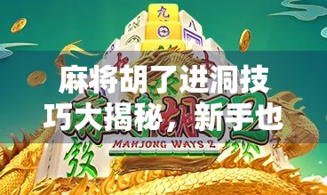 麻将胡了进洞技巧大揭秘,新手也能秒变老手的偷天换日玩法!