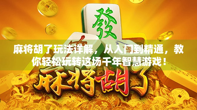 麻将胡了玩法详解,从入门到精通,教你轻松玩转这场千年智慧游戏!