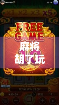 麻将胡了玩法全攻略，从新手到高手，教你轻松上手、快速升级！