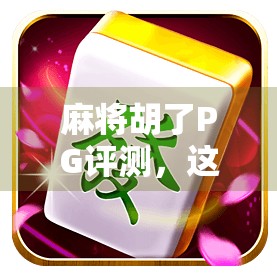 麻将胡了PG评测，这是一款让你赢麻了的休闲神作？