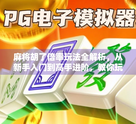 麻将胡了倍率玩法全解析,从新手入门到高手进阶,教你玩转倍率背后的博弈艺术! 麻将胡了倍率玩法全解析,从新手入门到高手进阶,教你玩转倍率背后的博弈艺术!