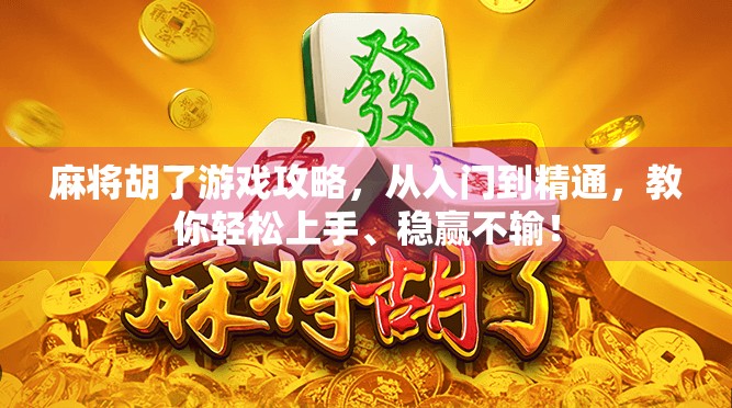 麻将胡了游戏攻略，从入门到精通，教你轻松上手、稳赢不输！