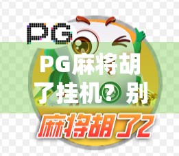 PG麻将胡了挂机？别让外挂毁了你的快乐游戏！