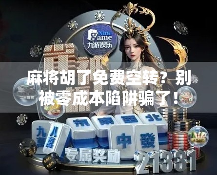 麻将胡了免费空转？别被零成本陷阱骗了！