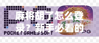 麻将胡了怎么登录？新手必看的详细教程与避坑指南！