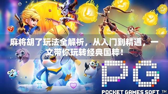 麻将胡了玩法全解析，从入门到精通，一文带你玩转经典国粹！