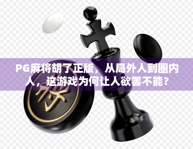 PG麻将胡了正版，从局外人到圈内人，这游戏为何让人欲罢不能？