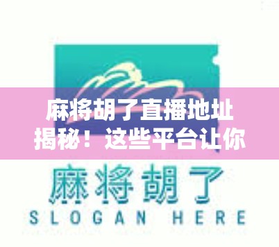 麻将胡了直播地址揭秘！这些平台让你边看边学，赢在起跑线！