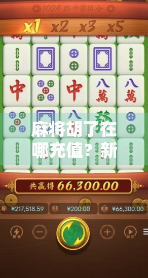 麻将胡了在哪充值?新手必看!教你轻松搞定游戏内购,不花冤枉钱! 麻将胡了在哪充值?新手必看!教你轻松搞定游戏内购,不花冤枉钱!