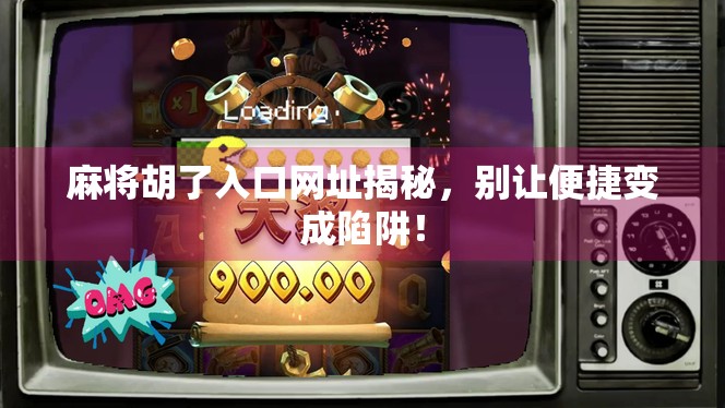 麻将胡了入口网址揭秘，别让便捷变成陷阱！