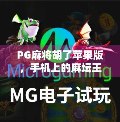 PG麻将胡了苹果版，手机上的麻坛王者为何让玩家欲罢不能？