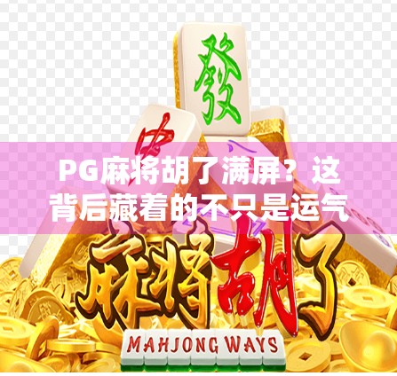 PG麻将胡了满屏？这背后藏着的不只是运气，还有你不知道的算法玄机！