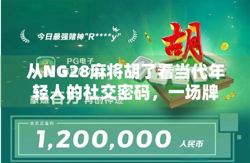 从NG28麻将胡了看当代年轻人的社交密码，一场牌局里的情绪解码与身份认同