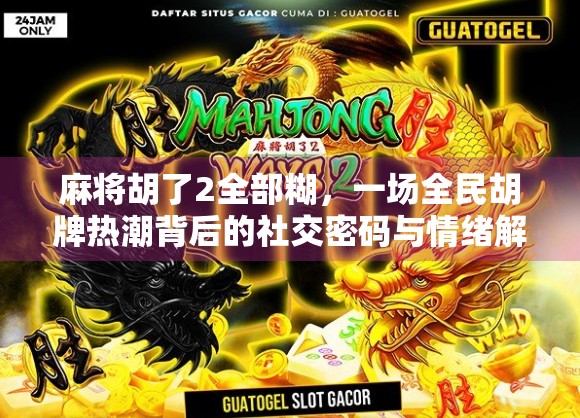 麻将胡了2全部糊,一场全民胡牌热潮背后的社交密码与情绪解码 麻将胡了2全部糊,一场全民胡牌热潮背后的社交密码与情绪解码