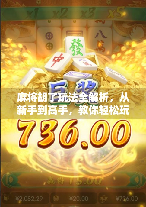 麻将胡了玩法全解析，从新手到高手，教你轻松玩转牌具与策略！