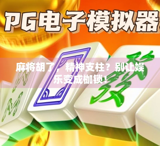 麻将胡了,精神支柱?别让娱乐变成枷锁! 麻将胡了,精神支柱?别让娱乐变成枷锁!