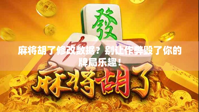 麻将胡了修改数据？别让作弊毁了你的牌局乐趣！