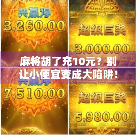 麻将胡了充10元？别让小便宜变成大陷阱！