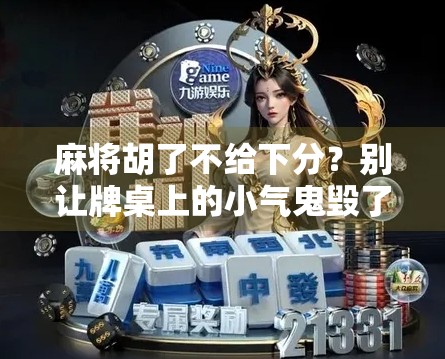 麻将胡了不给下分?别让牌桌上的小气鬼毁了友谊! 麻将胡了不给下分?别让牌桌上的小气鬼毁了友谊!