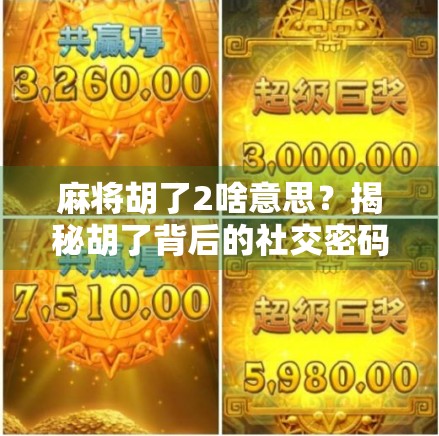 麻将胡了2啥意思？揭秘胡了背后的社交密码与文化玄机