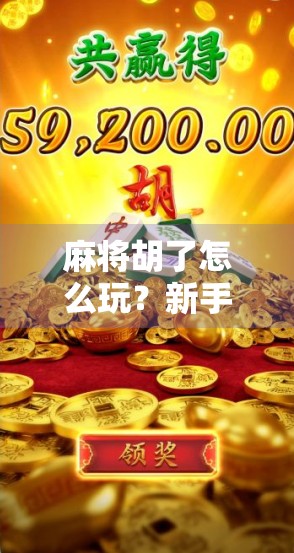 麻将胡了怎么玩？新手必看！从零基础到精通的完整攻略