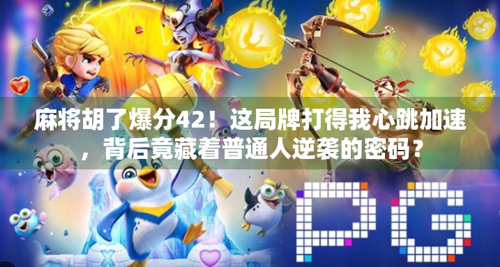 麻将胡了爆分42!这局牌打得我心跳加速,背后竟藏着普通人逆袭的密码? 麻将胡了爆分42!这局牌打得我心跳加速,背后竟藏着普通人逆袭的密码?