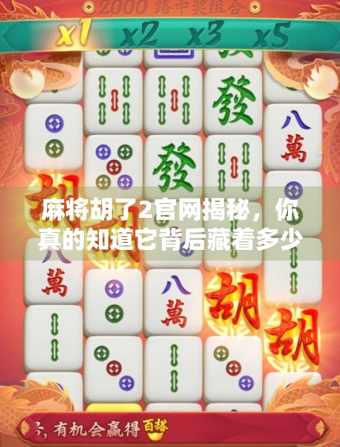 麻将胡了2官网揭秘，你真的知道它背后藏着多少套路吗？