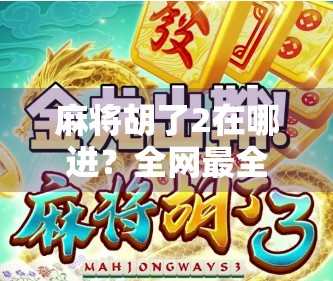 麻将胡了2在哪进?全网最全攻略来了!新手老手都收藏! 麻将胡了2在哪进?全网最全攻略来了!新手老手都收藏!
