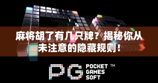 麻将胡了有几只牌？揭秘你从未注意的隐藏规则！