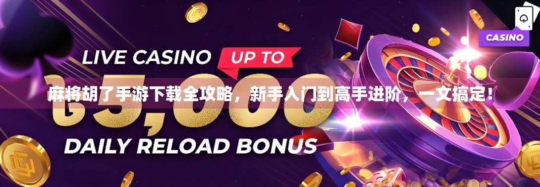 麻将胡了手游下载全攻略,新手入门到高手进阶,一文搞定! 麻将胡了手游下载全攻略,新手入门到高手进阶,一文搞定!