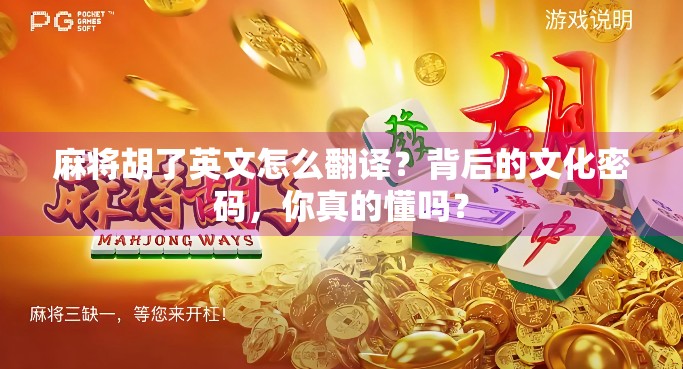 麻将胡了英文怎么翻译？背后的文化密码，你真的懂吗？