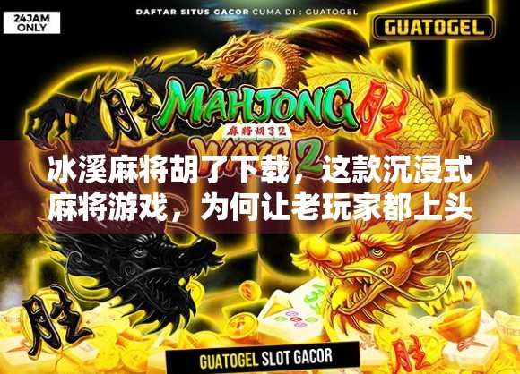冰溪麻将胡了下载，这款沉浸式麻将游戏，为何让老玩家都上头？