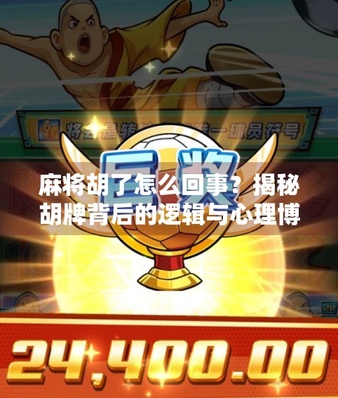 麻将胡了怎么回事？揭秘胡牌背后的逻辑与心理博弈！