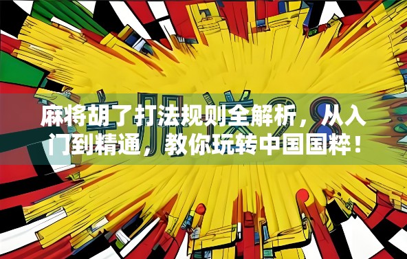 麻将胡了打法规则全解析，从入门到精通，教你玩转中国国粹！