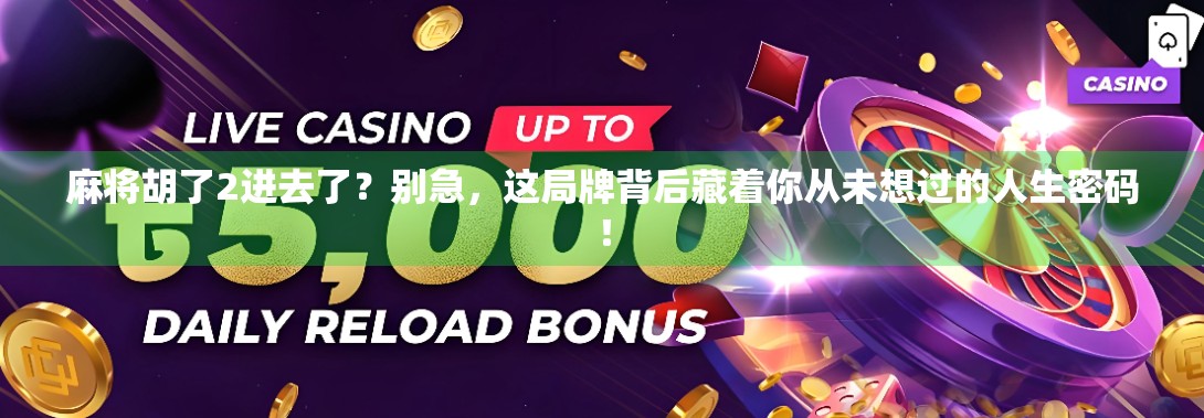 麻将胡了2进去了？别急，这局牌背后藏着你从未想过的人生密码！