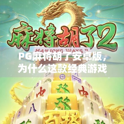 PG麻将胡了安卓版，为什么这款经典游戏在手机端依然火爆？