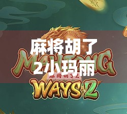 麻将胡了2小玛丽,从宅男神器到全民社交新宠,这局牌打得真热闹! 麻将胡了2小玛丽,从宅男神器到全民社交新宠,这局牌打得真热闹!