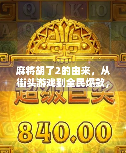 麻将胡了2的由来，从街头游戏到全民爆款，一场关于胡的文化逆袭