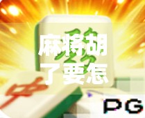 麻将胡了要怎么玩?新手必看的胡牌秘籍,从入门到精通只需这一步! 麻将胡了要怎么玩?新手必看的胡牌秘籍,从入门到精通只需这一步!