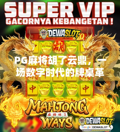 PG麻将胡了云鼎,一场数字时代的牌桌革命如何重塑玩家社交与娱乐边界? PG麻将胡了云鼎,一场数字时代的牌桌革命如何重塑玩家社交与娱乐边界?