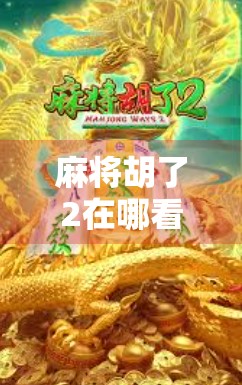 麻将胡了2在哪看?全网最全观看指南来了!附高清资源+玩法解析 麻将胡了2在哪看?全网最全观看指南来了!附高清资源+玩法解析