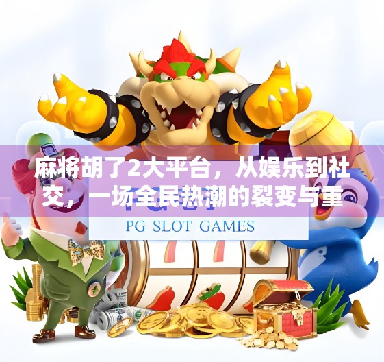 麻将胡了2大平台，从娱乐到社交，一场全民热潮的裂变与重塑