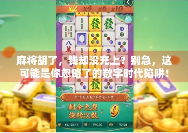 麻将胡了,钱却没充上?别急,这可能是你忽略了的数字时代陷阱! 麻将胡了,钱却没充上?别急,这可能是你忽略了的数字时代陷阱!