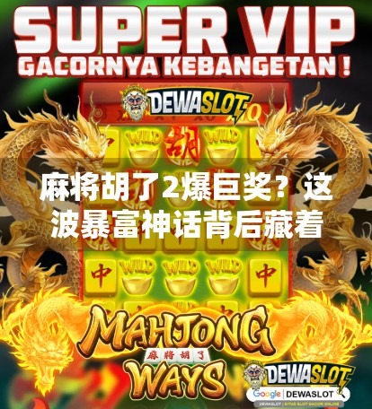 麻将胡了2爆巨奖?这波暴富神话背后藏着多少套路? 麻将胡了2爆巨奖?这波暴富神话背后藏着多少套路?