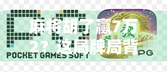 麻将胡了赢7万2？这局牌局背后藏着多少赌与情的博弈！