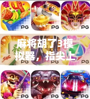 麻将胡了3模拟器,指尖上的国粹狂欢,年轻人为何沉迷这虚拟牌局? 麻将胡了3模拟器,指尖上的国粹狂欢,年轻人为何沉迷这虚拟牌局?