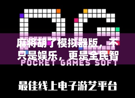 麻将胡了模拟器版，不只是娱乐，更是全民智慧的沉浸式体验